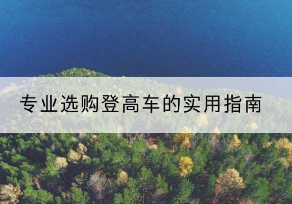 湾沚电动登高车厂家推荐-专业选购登高车的实用指南