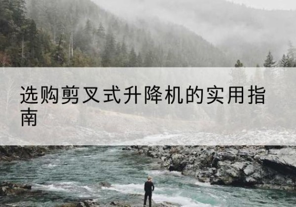 湾沚剪叉式升降机怎么选-选购剪叉式升降机的实用指南